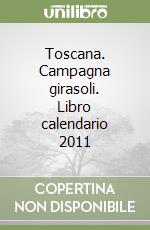 Toscana. Campagna girasoli. Libro calendario 2011 libro