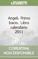 Angeli. Primo bacio. Libro calendario 2011 libro