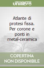 Atlante di protesi fissa. Per corone e ponti in metal-ceramica