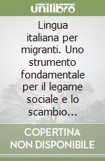 Lingua italiana per migranti. Uno strumento fondamentale per il legame sociale e lo scambio interculturale libro