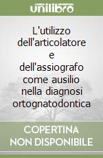 L'utilizzo dell'articolatore e dell'assiografo come ausilio nella diagnosi ortognatodontica libro