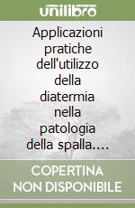 Applicazioni pratiche dell'utilizzo della diatermia nella patologia della spalla. Inquadramento olistico libro