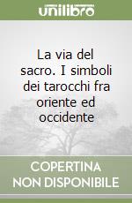 La via del sacro. I simboli dei tarocchi fra oriente ed occidente libro