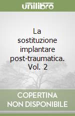 La sostituzione implantare post-traumatica. Vol. 2 libro