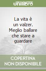 La vita è un valzer. Meglio ballare che stare a guardare libro