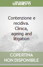 Contenzione e recidiva. Clinica, ageing and litigation libro