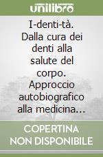 I-denti-tà. Dalla cura dei denti alla salute del corpo. Approccio autobiografico alla medicina olistica e alla dentosofia