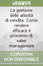 La gestione delle attività di vendita. Come rendere efficace il processo di sales management libro