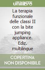 La terapia funzionale delle classi II con la bite jumping appliance. Ediz. multilingue