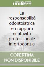 La responsabilità odontoiatrica e i rapporti di attività professionale in ortodonzia libro