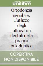 Ortodonzia invisibile. L'utilizzo degli allineatori dentali nella pratica ortodontica libro