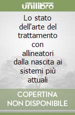 Lo stato dell'arte del trattamento con allineatori dalla nascita ai sistemi più attuali libro
