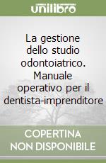 La gestione dello studio odontoiatrico. Manuale operativo per il dentista-imprenditore libro