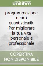 programmazione neuro quantistica®. Per migliorare la tua vita personale e professionale libro