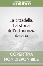 La cittadella. La storia dell'ortodonzia italiana libro