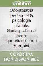 Odontoiatria pediatrica & psicologia infantile. Guida pratica al lavoro quotidiano con i bambini