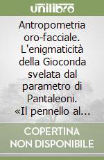 Antropometria oro-facciale. L'enigmaticità della Gioconda svelata dal parametro di Pantaleoni. «Il pennello al posto del bisturi. Lifting pittorico nel 1500» libro