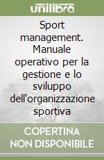 Sport management. Manuale operativo per la gestione e lo sviluppo dell'organizzazione sportiva libro