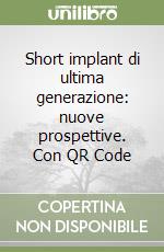 Short implant di ultima generazione: nuove prospettive. Con QR Code libro