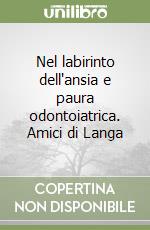 Nel labirinto dell'ansia e paura odontoiatrica. Amici di Langa libro