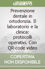 Prevenzione dentale in ortodonzia. Il laboratorio e la clinica: protocolli operativi. Con QR-code video libro