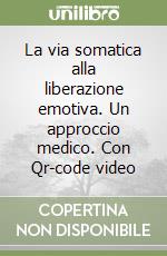 La via somatica alla liberazione emotiva. Un approccio medico. Con Qr-code video libro