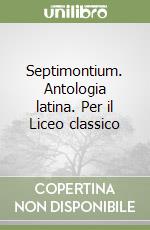 Septimontium. Antologia latina. Per il Liceo classico libro