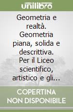 Geometria e realtà. Geometria piana, solida e descrittiva. Per il Liceo scientifico, artistico e gli Ist. D'arte libro