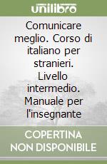 Comunicare meglio. Corso di italiano per stranieri. Livello intermedio. Manuale per l'insegnante