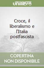 Croce, il liberalismo e l'Italia postfascista libro