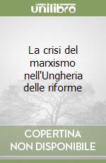 La crisi del marxismo nell'Ungheria delle riforme libro