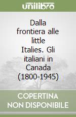 Dalla frontiera alle little Italies. Gli italiani in Canada (1800-1945) libro