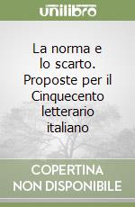 La norma e lo scarto. Proposte per il Cinquecento letterario italiano libro