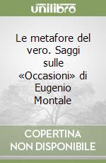 Le metafore del vero. Saggi sulle «Occasioni» di Eugenio Montale libro