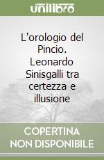 L'orologio del Pincio. Leonardo Sinisgalli tra certezza e illusione libro