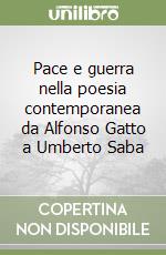 Pace e guerra nella poesia contemporanea da Alfonso Gatto a Umberto Saba libro