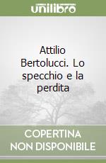 Attilio Bertolucci. Lo specchio e la perdita libro