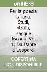 Per la poesia italiana. Studi, ritratti, saggi e discorsi. Vol. 1: Da Dante a Leopardi libro