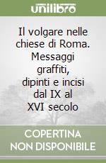 Il volgare nelle chiese di Roma. Messaggi graffiti, dipinti e incisi dal IX al XVI secolo libro