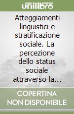 Atteggiamenti linguistici e stratificazione sociale. La percezione dello status sociale attraverso la pronuncia. Indagine empirica a Catania e a Roma libro