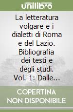 La letteratura volgare e i dialetti di Roma e del Lazio. Bibliografia dei testi e degli studi. Vol. 1: Dalle origini al 1550 libro