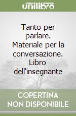 Tanto per parlare. Materiale per la conversazione. Libro dell'insegnante libro