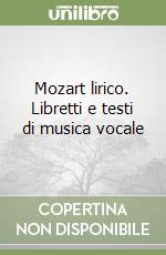 Mozart lirico. Libretti e testi di musica vocale