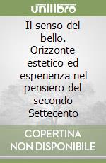 Il senso del bello. Orizzonte estetico ed esperienza nel pensiero del secondo Settecento libro