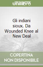 Gli indiani sioux. Da Wounded Knee al New Deal