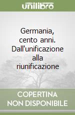 Germania, cento anni. Dall'unificazione alla riunificazione