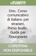 Uno. Corso comunicativo di italiano per stranieri. Primo livello. Guida per l'insegnante libro