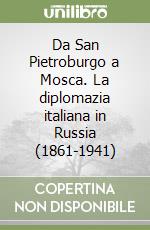 Da San Pietroburgo a Mosca. La diplomazia italiana in Russia (1861-1941) libro