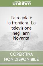 La regola e la frontiera. La televisione negli anni Novanta libro