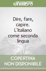 Dire, fare, capire. L'italiano come seconda lingua libro